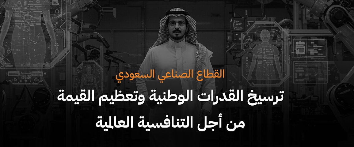 القطاع الصناعي السعودي: ترسيخ القدرات الوطنية وتعظيم القيمة من أجل التنافسية العالمية